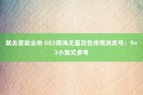 就去爱就去吻 083期海无量双色球预测奖号：9+3小复式参考