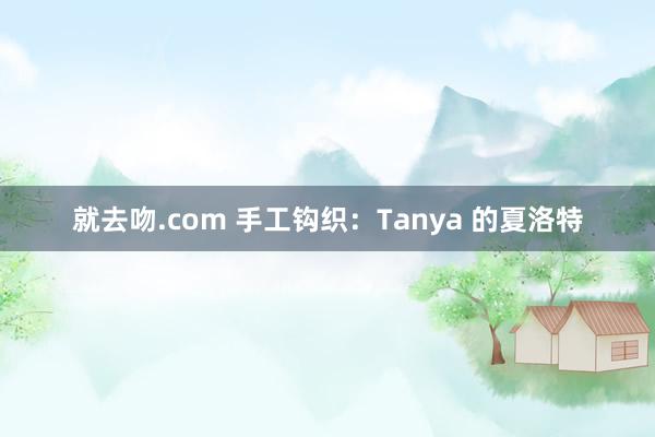 就去吻.com 手工钩织：Tanya 的夏洛特