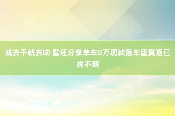 就去干就去吻 璧还分享单车8万现款落车筐复返已找不到