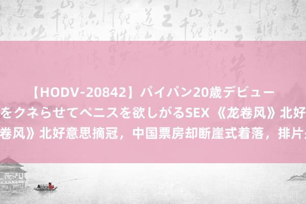 【HODV-20842】パイパン20歳デビュー 望月あゆみ 8頭身ボディをクネらせてペニスを欲しがるSEX 《龙卷风》北好意思摘冠，中国票房却断崖式着落，排片是“罪魁首恶”