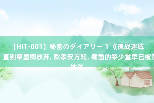 【HIT-001】秘密のダイアリー 1 《孤战迷城》直到覃墨卿放弃, 欧孝安方知, 确凿的黎少堂早已被杀