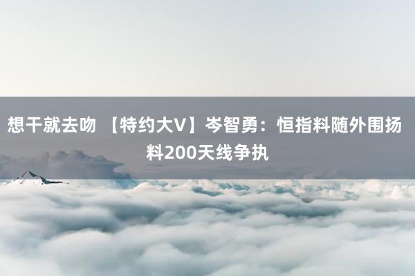 想干就去吻 【特约大V】岑智勇：恒指料随外围扬 料200天线争执