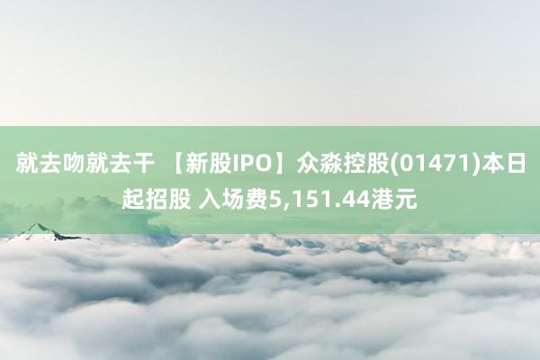 就去吻就去干 【新股IPO】众淼控股(01471)本日起招股 入场费5,151.44港元