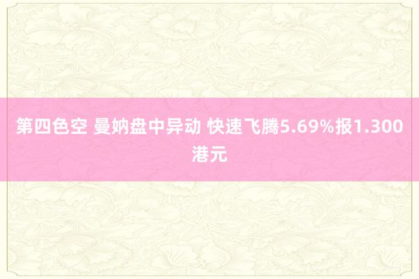 第四色空 曼妠盘中异动 快速飞腾5.69%报1.300港元