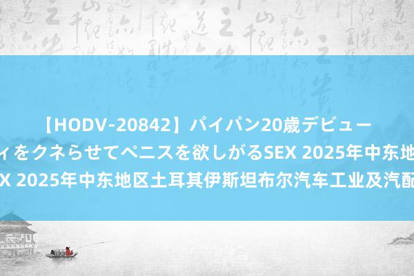 【HODV-20842】パイパン20歳デビュー 望月あゆみ 8頭身ボディをクネらせてペニスを欲しがるSEX 2025年中东地区土耳其伊斯坦布尔汽车工业及汽配博览会