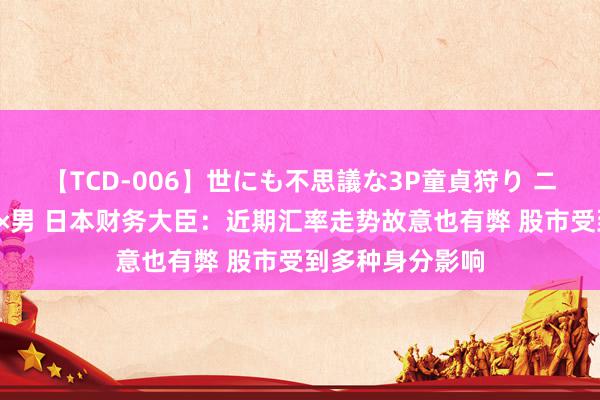 【TCD-006】世にも不思議な3P童貞狩り ニューハーフ×女×男 日本财务大臣：近期汇率走势故意也有弊 股市受到多种身分影响