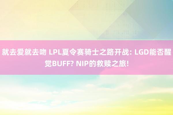 就去爱就去吻 LPL夏令赛骑士之路开战: LGD能否醒觉BUFF? NIP的救赎之旅!