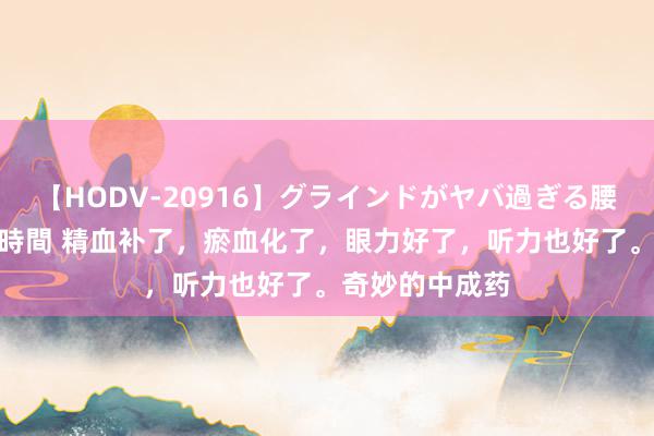 【HODV-20916】グラインドがヤバ過ぎる腰振り騎乗位 4時間 精血补了，瘀血化了，眼力好了，听力也好了。奇妙的中成药