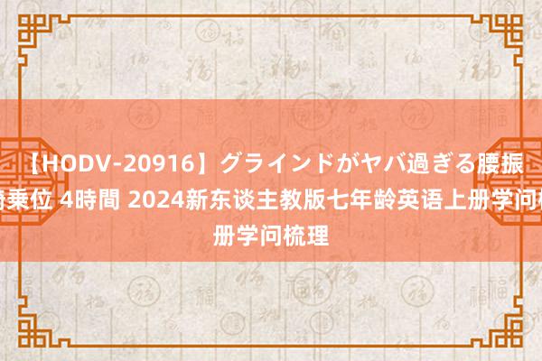 【HODV-20916】グラインドがヤバ過ぎる腰振り騎乗位 4時間 2024新东谈主教版七年龄英语上册学问梳理