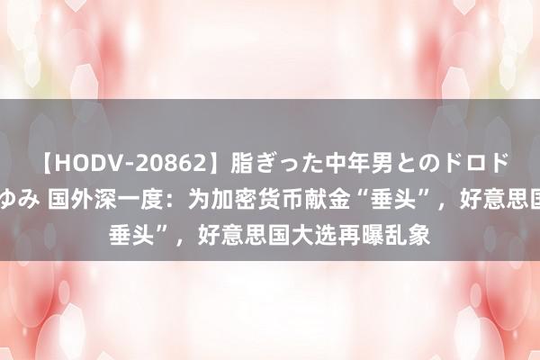 【HODV-20862】脂ぎった中年男とのドロドロ性交 望月あゆみ 国外深一度：为加密货币献金“垂头”，好意思国大选再曝乱象