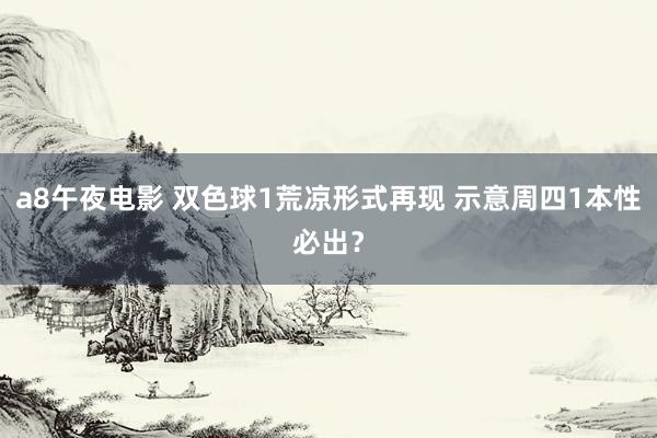 a8午夜电影 双色球1荒凉形式再现 示意周四1本性必出？