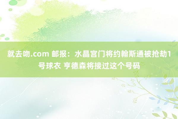 就去吻.com 邮报：水晶宫门将约翰斯通被抢劫1号球衣 亨德森将接过这个号码