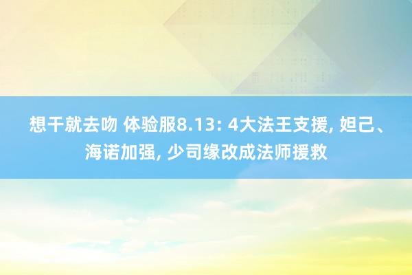 想干就去吻 体验服8.13: 4大法王支援, 妲己、海诺加强, 少司缘改成法师援救