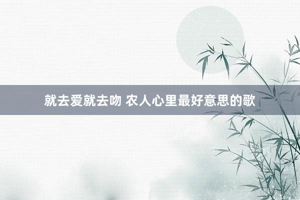 就去爱就去吻 农人心里最好意思的歌