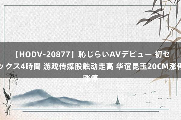 【HODV-20877】恥じらいAVデビュー 初セックス4時間 游戏传媒股触动走高 华谊昆玉20CM涨停