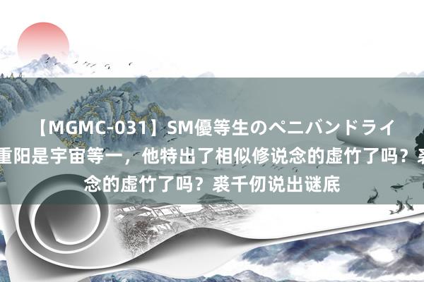 【MGMC-031】SM優等生のペニバンドライオーガズム 王重阳是宇宙等一，他特出了相似修说念的虚竹了吗？裘千仞说出谜底