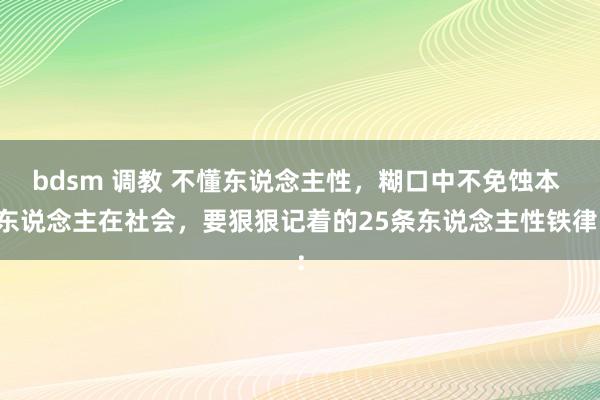 bdsm 调教 不懂东说念主性，糊口中不免蚀本 东说念主在社会，要狠狠记着的25条东说念主性铁律：