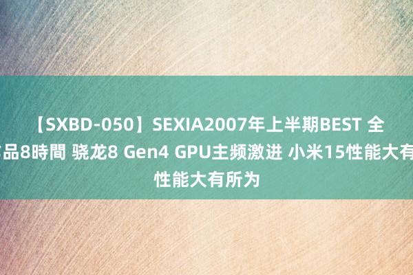 【SXBD-050】SEXIA2007年上半期BEST 全35作品8時間 骁龙8 Gen4 GPU主频激进 小米15性能大有所为