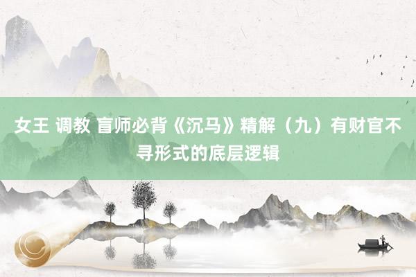 女王 调教 盲师必背《沉马》精解（九）有财官不寻形式的底层逻辑