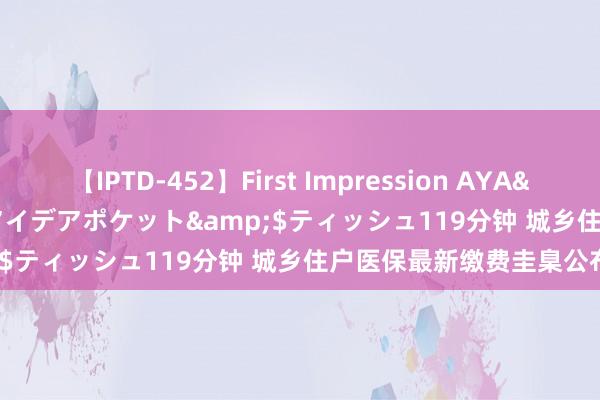 【IPTD-452】First Impression AYA</a>2009-05-01アイデアポケット&$ティッシュ119分钟 城乡住户医保最新缴费圭臬公布